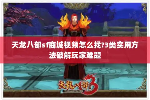 天龙八部sf商城视频怎么找?3类实用方法破解玩家难题