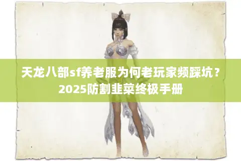 天龙八部sf养老服为何老玩家频踩坑？2025防割韭菜终极手册
