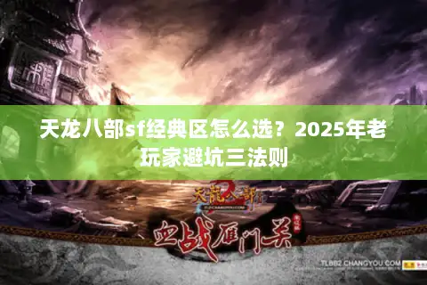 天龙八部sf经典区怎么选?2025年老玩家避坑三法则 天龙八部sf经典区怎么选?2025年老玩家避坑三法则