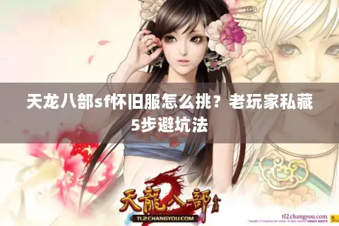 天龙八部sf怀旧服怎么挑？老玩家私藏5步避坑法