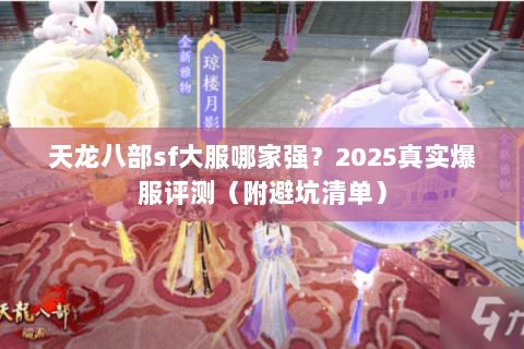 天龙八部sf大服哪家强?2025真实爆服评测(附避坑清单) 天龙八部sf大服哪家强?2025真实爆服评测(附避坑清单)