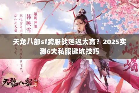 天龙八部sf跨服战延迟太高？2025实测6大私服避坑技巧