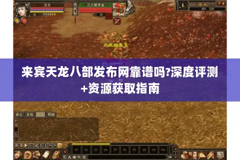 来宾天龙八部发布网靠谱吗?深度评测+资源获取指南 来宾天龙八部发布网靠谱吗?深度评测+资源获取指南