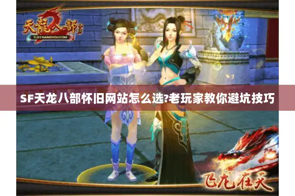 SF天龙八部怀旧网站怎么选?老玩家教你避坑技巧 SF天龙八部怀旧网站怎么选?老玩家教你避坑技巧