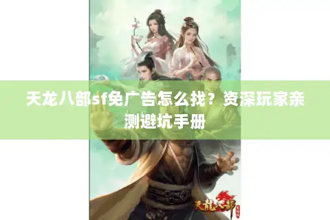 天龙八部sf免广告怎么找?资深玩家亲测避坑手册 天龙八部sf免广告怎么找?资深玩家亲测避坑手册