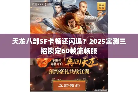 天龙八部SF卡顿还闪退？2025实测三招锁定60帧流畅服