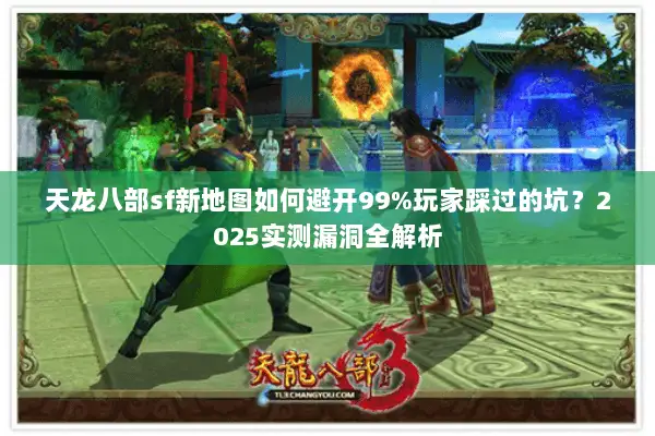 天龙八部sf新地图如何避开99%玩家踩过的坑?2025实测漏洞全解析 天龙八部sf新地图如何避开99%玩家踩过的坑?2025实测漏洞全解析