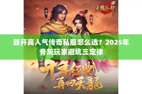 新开高人气传奇私服怎么选？2025年骨灰玩家避坑三定律