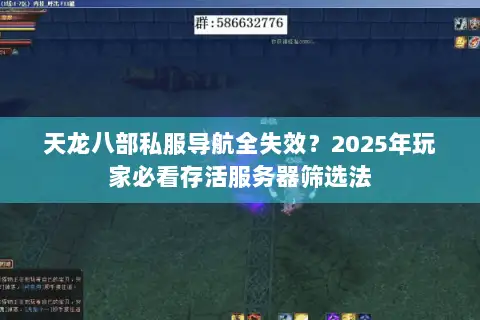 天龙八部私服导航全失效?2025年玩家必看存活服务器筛选法 天龙八部私服导航全失效?2025年玩家必看存活服务器筛选法