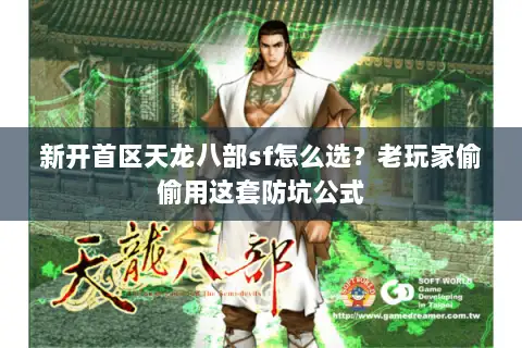 新开首区天龙八部sf怎么选？老玩家偷偷用这套防坑公式