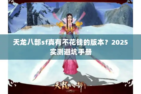 天龙八部sf真有不花钱的版本?2025实测避坑手册 天龙八部sf真有不花钱的版本?2025实测避坑手册