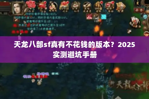天龙八部sf真有不花钱的版本?2025实测避坑手册 天龙八部sf真有不花钱的版本?2025实测避坑手册