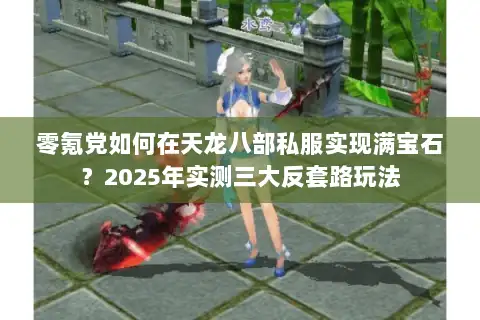 零氪党如何在天龙八部私服实现满宝石?2025年实测三大反套路玩法 零氪党如何在天龙八部私服实现满宝石?2025年实测三大反套路玩法