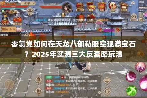 零氪党如何在天龙八部私服实现满宝石?2025年实测三大反套路玩法 零氪党如何在天龙八部私服实现满宝石?2025年实测三大反套路玩法