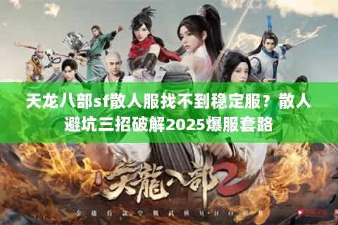 天龙八部sf散人服找不到稳定服？散人避坑三招破解2025爆服套路