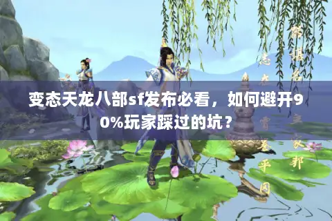 变态天龙八部sf发布必看,如何避开90%玩家踩过的坑? 变态天龙八部sf发布必看,如何避开90%玩家踩过的坑?
