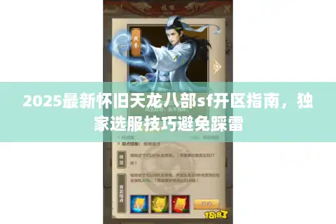 2025最新怀旧天龙八部sf开区指南，独家选服技巧避免踩雷