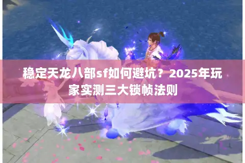 稳定天龙八部sf如何避坑？2025年玩家实测三大锁帧法则