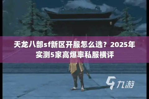 天龙八部sf新区开服怎么选？2025年实测5家高爆率私服横评