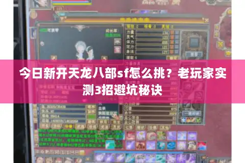 今日新开天龙八部sf怎么挑?老玩家实测3招避坑秘诀 今日新开天龙八部sf怎么挑?老玩家实测3招避坑秘诀