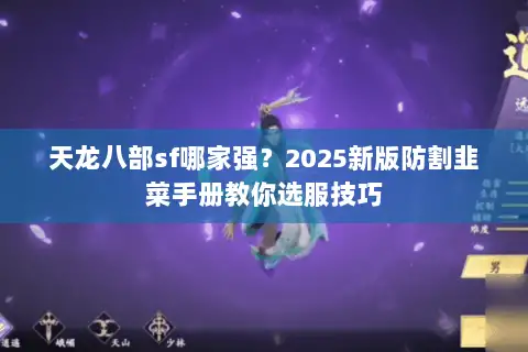 天龙八部sf哪家强?2025新版防割韭菜手册教你选服技巧 天龙八部sf哪家强?2025新版防割韭菜手册教你选服技巧