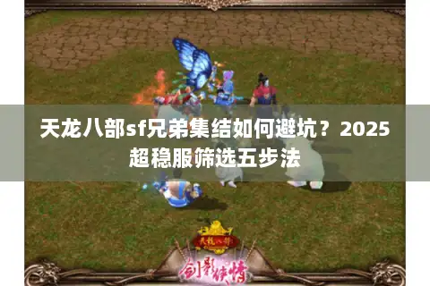 天龙八部sf兄弟集结如何避坑?2025超稳服筛选五步法 天龙八部sf兄弟集结如何避坑?2025超稳服筛选五步法