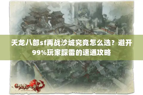 天龙八部sf再战沙城究竟怎么选?避开99%玩家踩雷的速通攻略 天龙八部sf再战沙城究竟怎么选?避开99%玩家踩雷的速通攻略