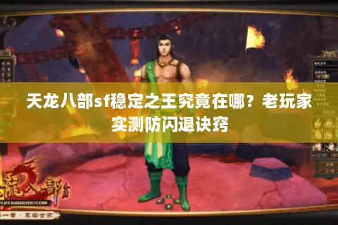 天龙八部sf稳定之王究竟在哪?老玩家实测防闪退诀窍 天龙八部sf稳定之王究竟在哪?老玩家实测防闪退诀窍