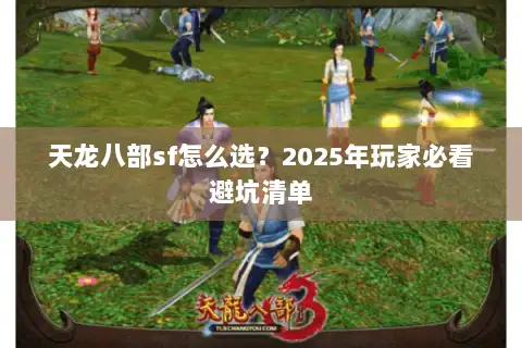 天龙八部sf怎么选?2025年玩家必看避坑清单 天龙八部sf怎么选?2025年玩家必看避坑清单
