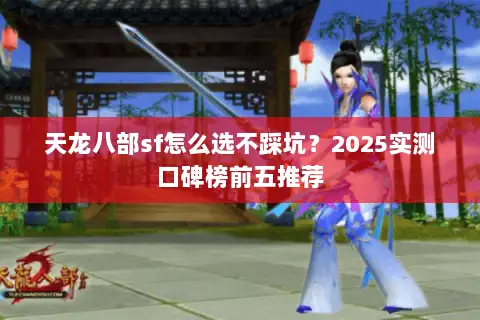 天龙八部sf怎么选不踩坑?2025实测口碑榜前五推荐 天龙八部sf怎么选不踩坑?2025实测口碑榜前五推荐