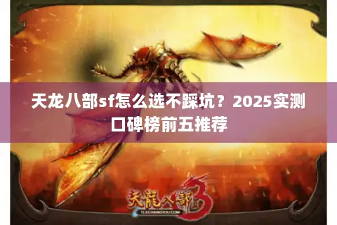 天龙八部sf怎么选不踩坑?2025实测口碑榜前五推荐 天龙八部sf怎么选不踩坑?2025实测口碑榜前五推荐
