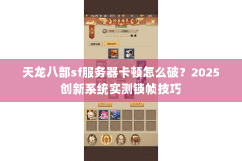 天龙八部sf服务器卡顿怎么破?2025创新系统实测锁帧技巧 天龙八部sf服务器卡顿怎么破?2025创新系统实测锁帧技巧