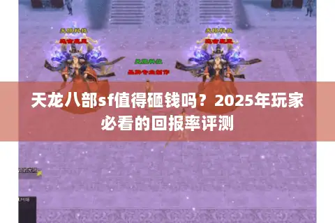 天龙八部sf值得砸钱吗？2025年玩家必看的回报率评测