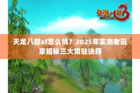 天龙八部sf怎么挑？2025年实测老玩家揭秘三大常驻诀窍