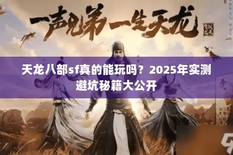 天龙八部sf真的能玩吗?2025年实测避坑秘籍大公开 天龙八部sf真的能玩吗?2025年实测避坑秘籍大公开