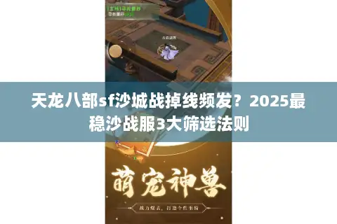 天龙八部sf沙城战掉线频发?2025最稳沙战服3大筛选法则 天龙八部sf沙城战掉线频发?2025最稳沙战服3大筛选法则