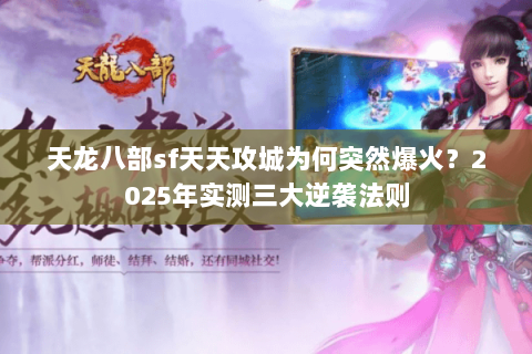 天龙八部sf天天攻城为何突然爆火？2025年实测三大逆袭法则