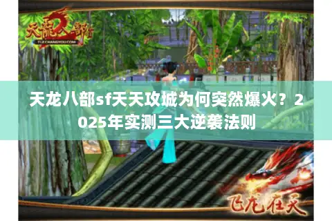 天龙八部sf天天攻城为何突然爆火？2025年实测三大逆袭法则