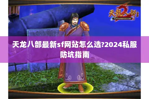 天龙八部最新sf网站怎么选?2024私服防坑指南