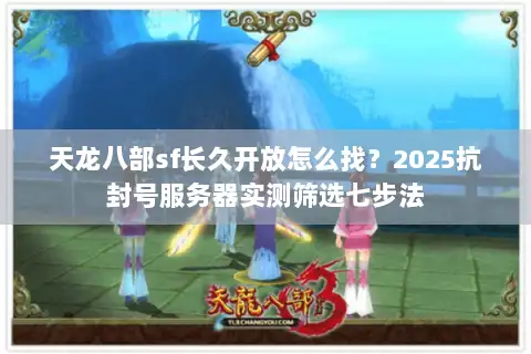 天龙八部sf长久开放怎么找?2025抗封号服务器实测筛选七步法 天龙八部sf长久开放怎么找?2025抗封号服务器实测筛选七步法
