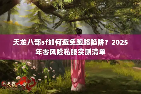 天龙八部sf如何避免跑路陷阱?2025年零风险私服实测清单 天龙八部sf如何避免跑路陷阱?2025年零风险私服实测清单