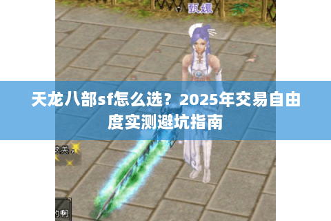 天龙八部sf怎么选？2025年交易自由度实测避坑指南