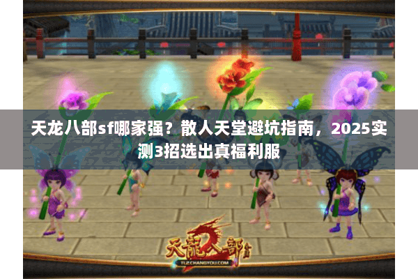 天龙八部sf哪家强？散人天堂避坑指南，2025实测3招选出真福利服