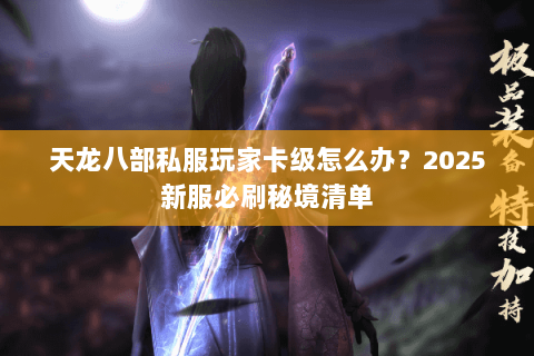 天龙八部私服玩家卡级怎么办？2025新服必刷秘境清单