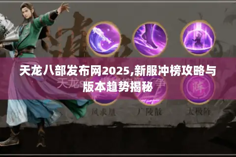 天龙八部发布网2025,新服冲榜攻略与版本趋势揭秘