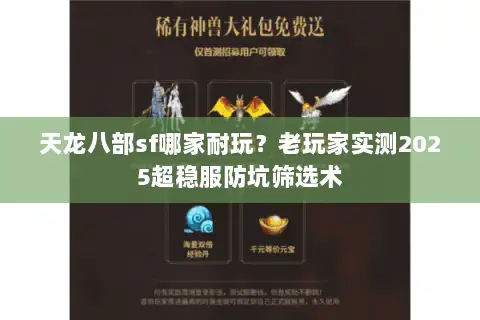天龙八部sf哪家耐玩?老玩家实测2025超稳服防坑筛选术 天龙八部sf哪家耐玩?老玩家实测2025超稳服防坑筛选术