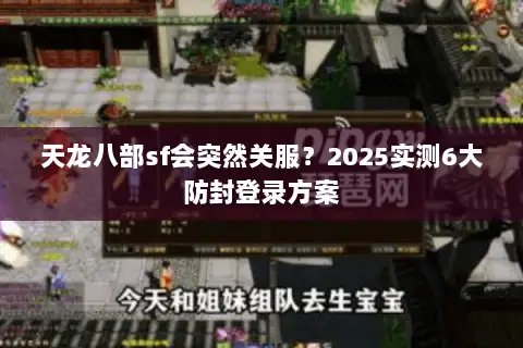天龙八部sf会突然关服？2025实测6大防封登录方案