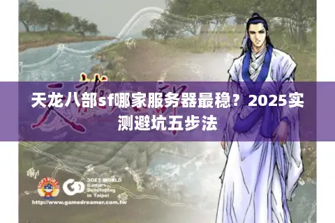 天龙八部sf哪家服务器最稳?2025实测避坑五步法 天龙八部sf哪家服务器最稳?2025实测避坑五步法