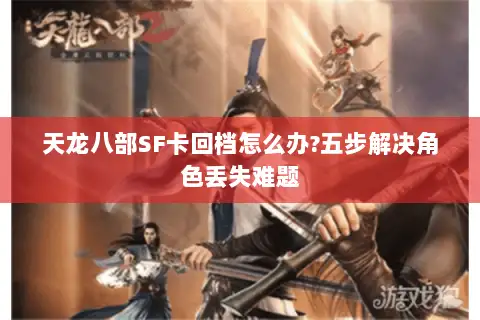 天龙八部SF卡回档怎么办?五步解决角色丢失难题
