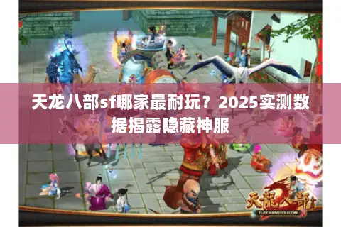 天龙八部sf哪家最耐玩？2025实测数据揭露隐藏神服